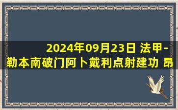 2024年09月23日 法甲-勒本南破门阿卜戴利点射建功 昂热1-1南特